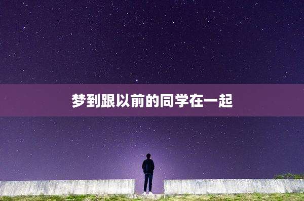 梦到跟以前的同学在一起