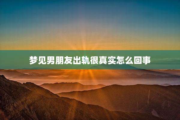 梦见男朋友出轨很真实怎么回事