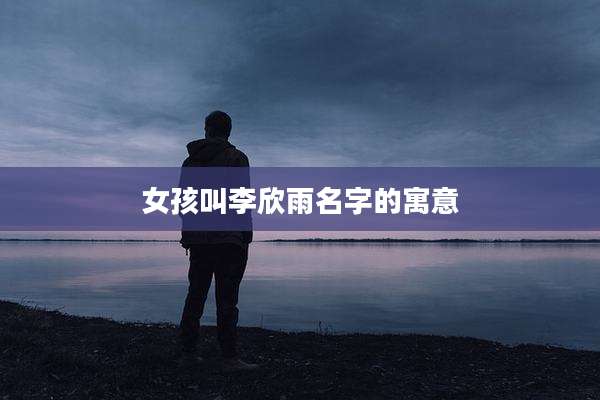 女孩叫李欣雨名字的寓意