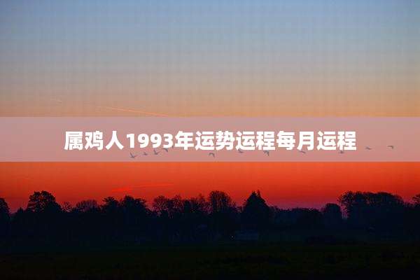 属鸡人1993年运势运程每月运程