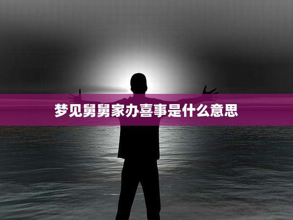 梦见舅舅家办喜事是什么意思