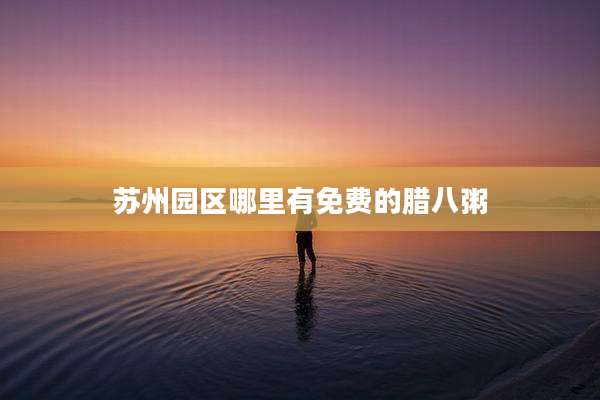 苏州园区哪里有免费的腊八粥