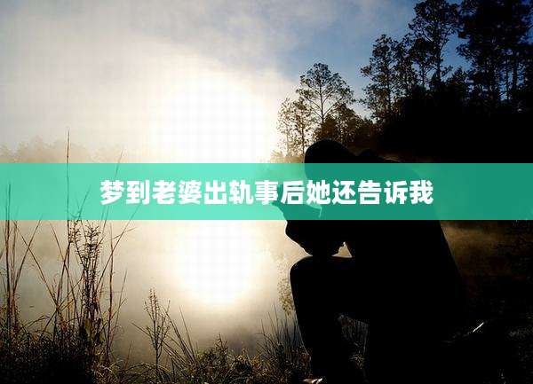 梦到老婆出轨事后她还告诉我