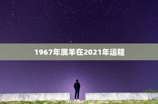 1967年属羊在2021年运程