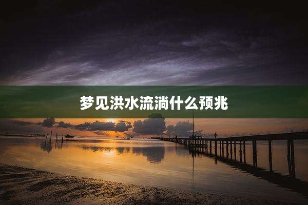 梦见洪水流淌什么预兆