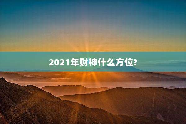 2021年财神什么方位?