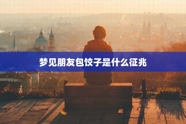 梦见朋友包饺子是什么征兆