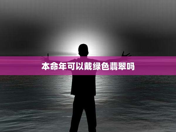本命年可以戴绿色翡翠吗