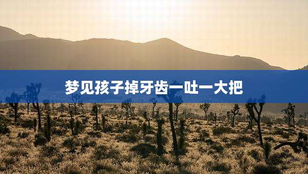 梦见孩子掉牙齿一吐一大把