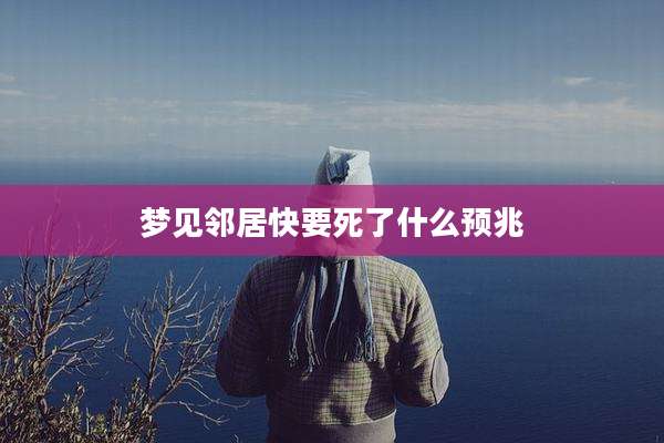 梦见邻居快要死了什么预兆