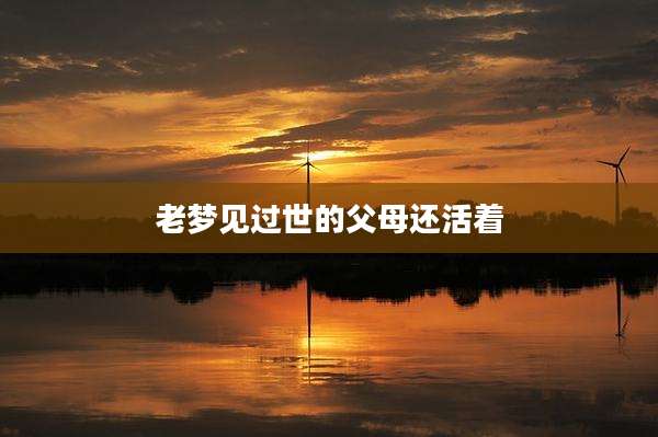 老梦见过世的父母还活着