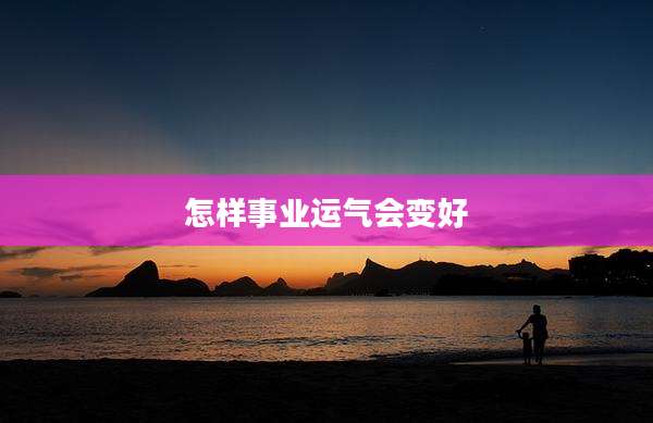 怎样事业运气会变好