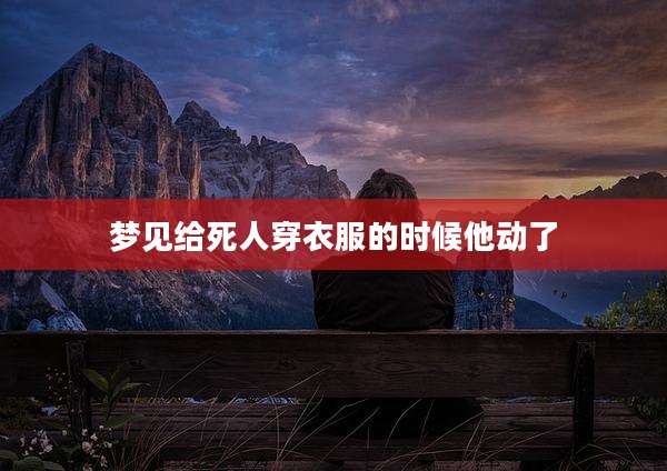梦见给死人穿衣服的时候他动了