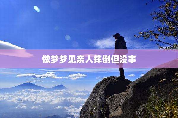 做梦梦见亲人摔倒但没事