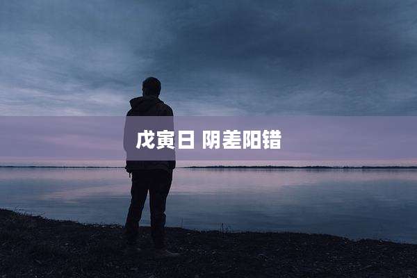 戊寅日 阴差阳错