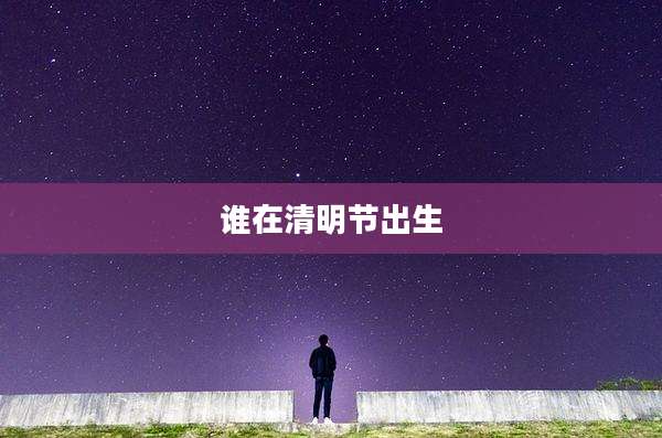 谁在清明节出生