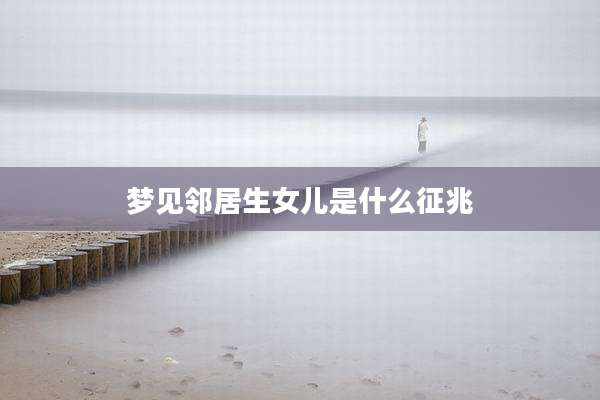 梦见邻居生女儿是什么征兆