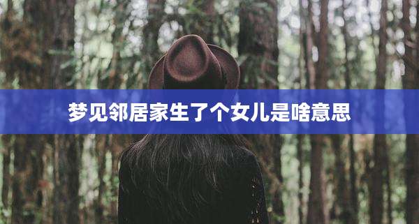梦见邻居家生了个女儿是啥意思