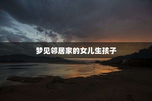 梦见邻居家的女儿生孩子