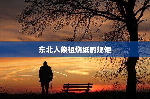东北人祭祖烧纸的规矩