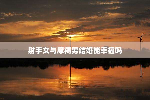 射手女与摩羯男结婚能幸福吗