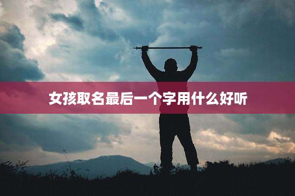 女孩取名最后一个字用什么好听