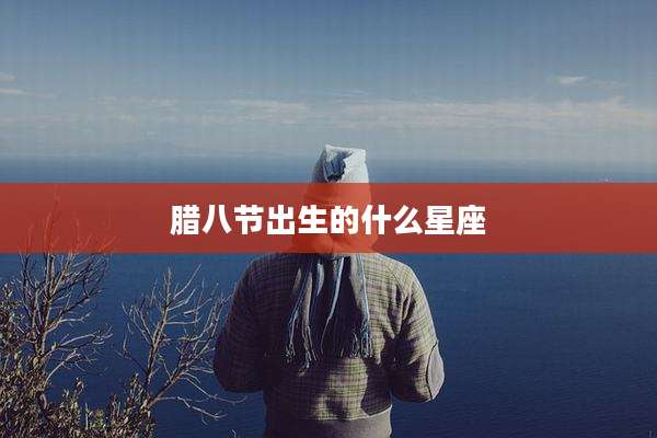 腊八节出生的什么星座