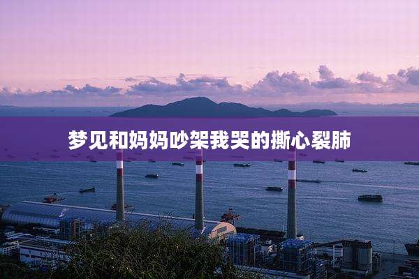 梦见和妈妈吵架我哭的撕心裂肺