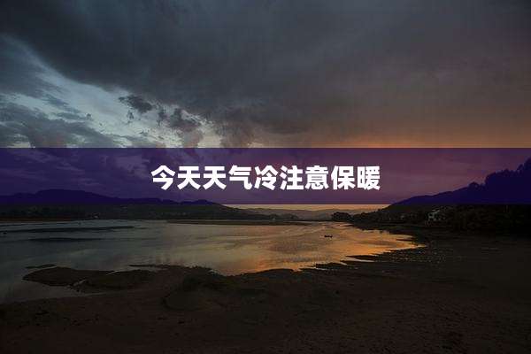 今天天气冷注意保暖