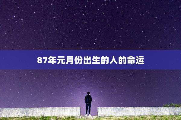 87年元月份出生的人的命运