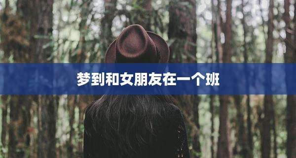 梦到和女朋友在一个班