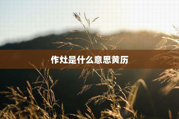作灶是什么意思黄历