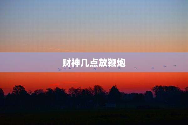 财神几点放鞭炮