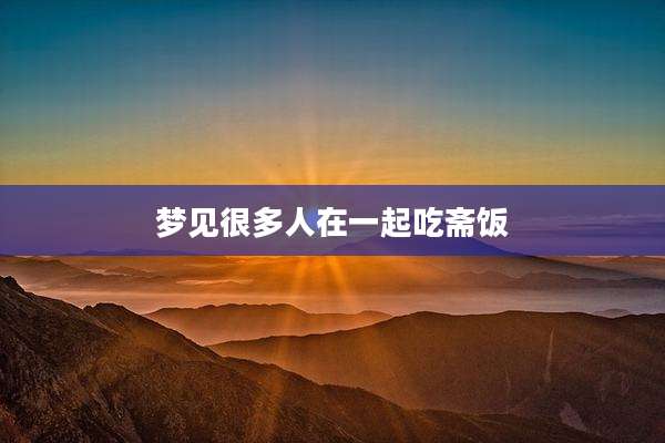 梦见很多人在一起吃斋饭