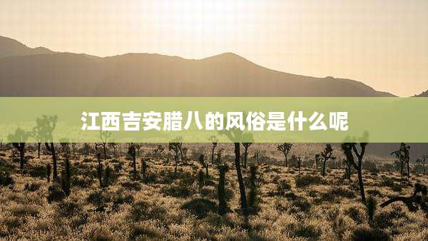 江西吉安腊八的风俗是什么呢