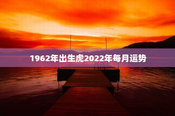 1962年出生虎2022年每月运势