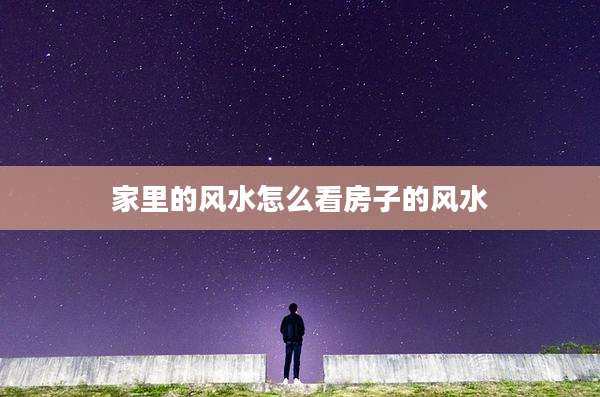 家里的风水怎么看房子的风水