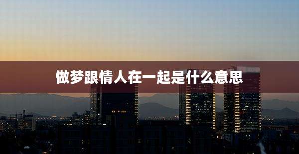 做梦跟情人在一起是什么意思