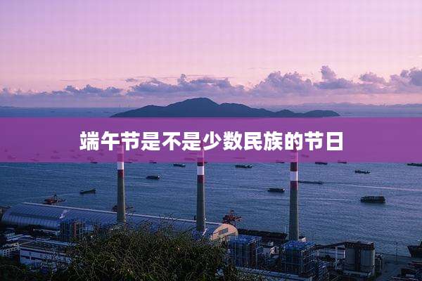 端午节是不是少数民族的节日