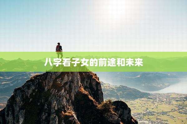 八字看子女的前途和未来