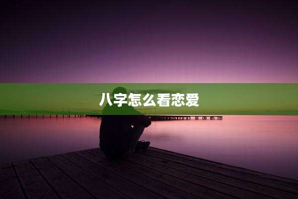 八字怎么看恋爱