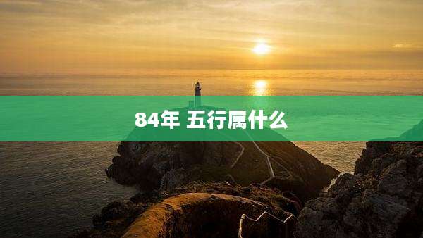 84年 五行属什么