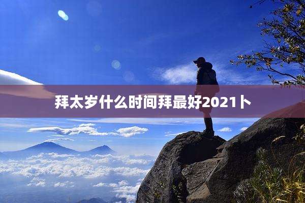 拜太岁什么时间拜最好2021卜