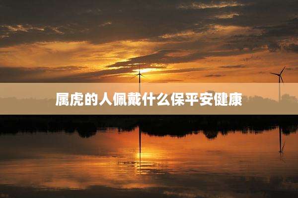 属虎的人佩戴什么保平安健康