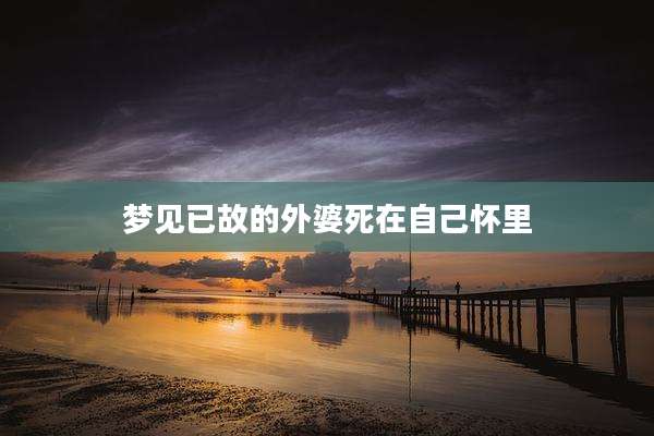梦见已故的外婆死在自己怀里