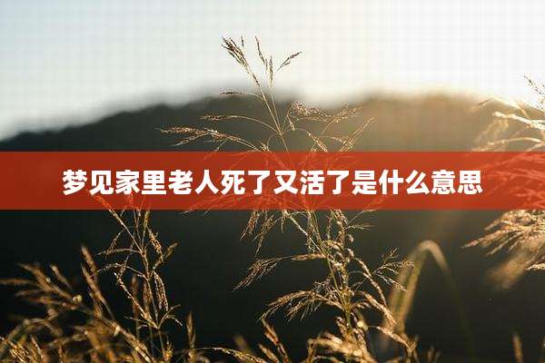 梦见家里老人死了又活了是什么意思