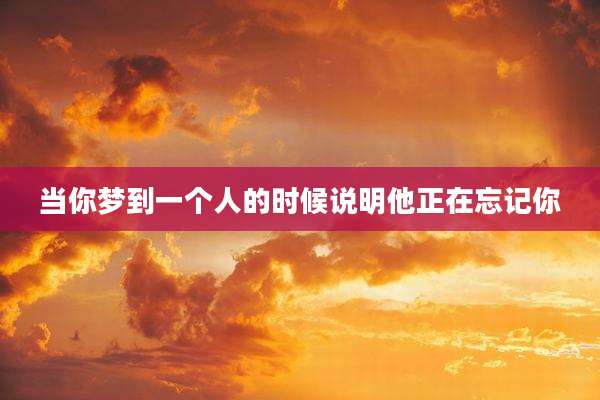 当你梦到一个人的时候说明他正在忘记你