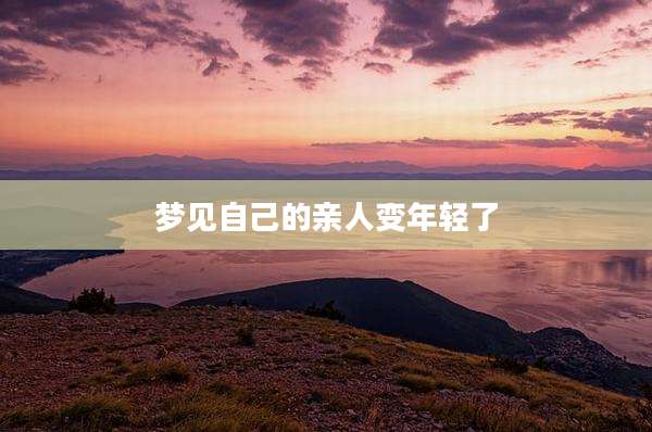 梦见自己的亲人变年轻了