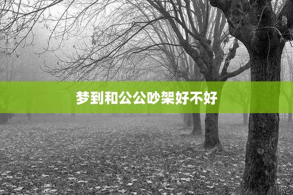 梦到和公公吵架好不好