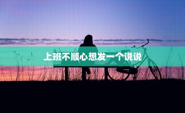 上班不顺心想发一个说说